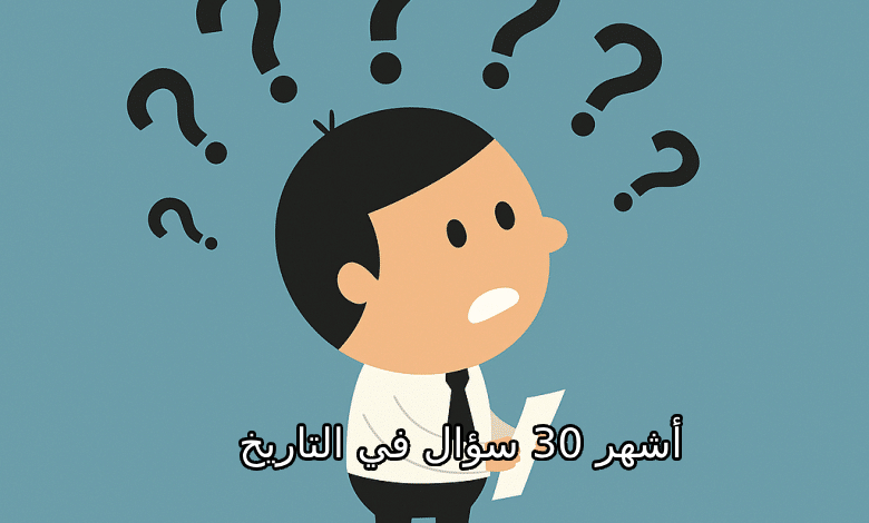 أشهر 30 سؤال في التاريخ – إجابات مبسطة وممتعة